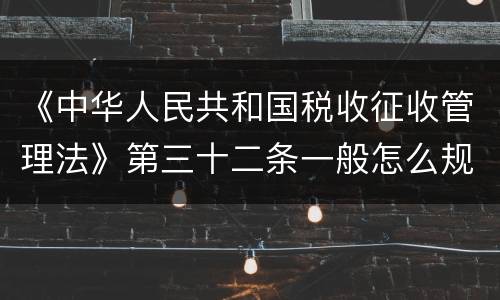 《中华人民共和国税收征收管理法》第三十二条一般怎么规定