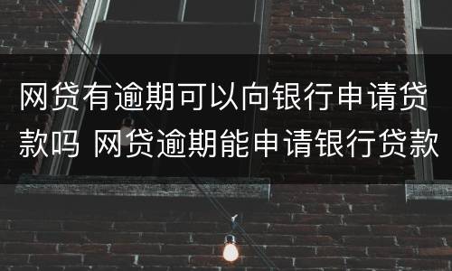 网贷有逾期可以向银行申请贷款吗 网贷逾期能申请银行贷款么