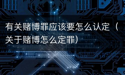 有关赌博罪应该要怎么认定（关于赌博怎么定罪）