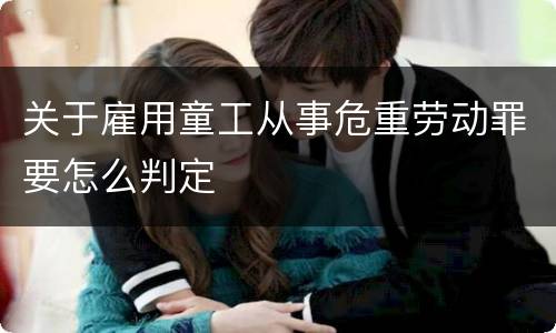 关于雇用童工从事危重劳动罪要怎么判定