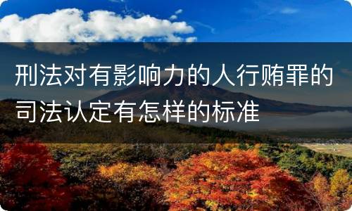 刑法对有影响力的人行贿罪的司法认定有怎样的标准