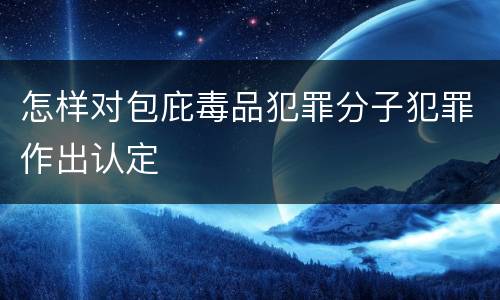 怎样对包庇毒品犯罪分子犯罪作出认定
