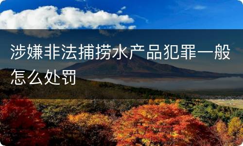 涉嫌非法捕捞水产品犯罪一般怎么处罚
