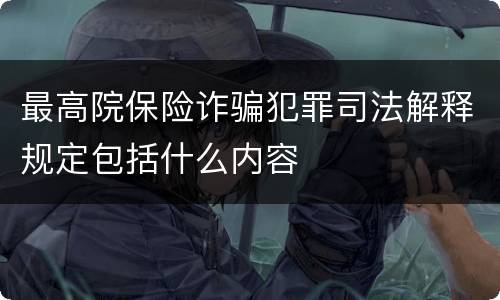最高院保险诈骗犯罪司法解释规定包括什么内容