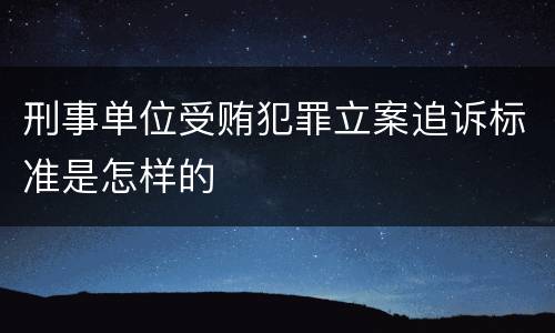 刑事单位受贿犯罪立案追诉标准是怎样的