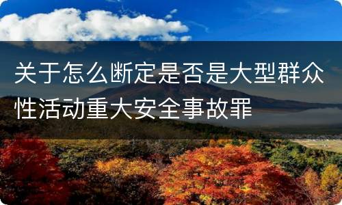 关于怎么断定是否是大型群众性活动重大安全事故罪