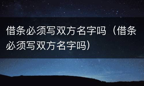 借条必须写双方名字吗（借条必须写双方名字吗）