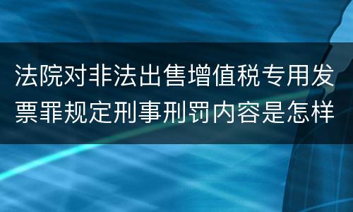 法院对非法出售增值税专用发票罪规定刑事刑罚内容是怎样