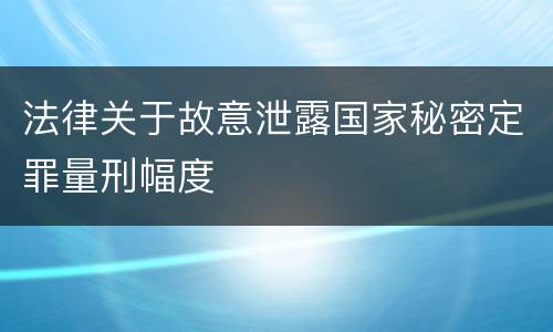 法律关于故意泄露国家秘密定罪量刑幅度