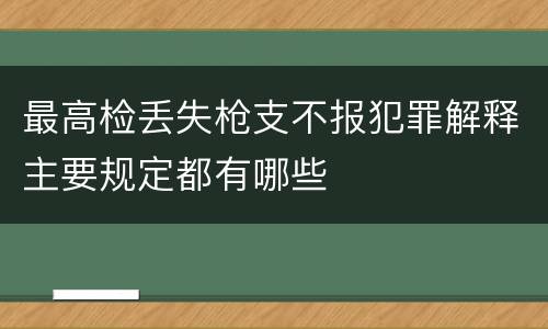 最高检丢失枪支不报犯罪解释主要规定都有哪些
