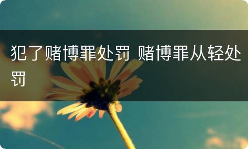 犯了赌博罪处罚 赌博罪从轻处罚