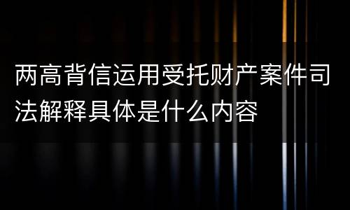 两高背信运用受托财产案件司法解释具体是什么内容