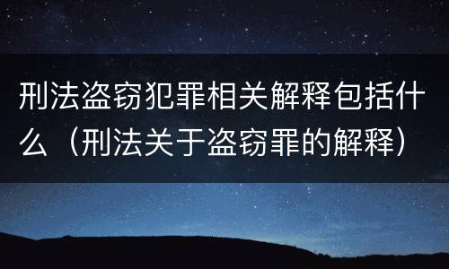 刑法盗窃犯罪相关解释包括什么（刑法关于盗窃罪的解释）