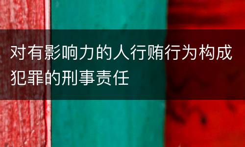 对有影响力的人行贿行为构成犯罪的刑事责任