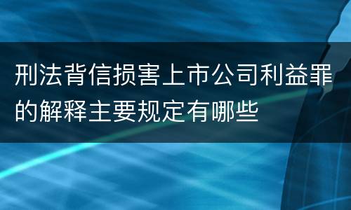 刑法背信损害上市公司利益罪的解释主要规定有哪些
