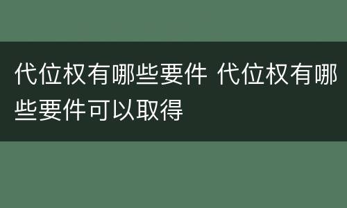 代位权有哪些要件 代位权有哪些要件可以取得