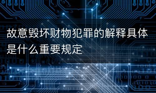 故意毁坏财物犯罪的解释具体是什么重要规定