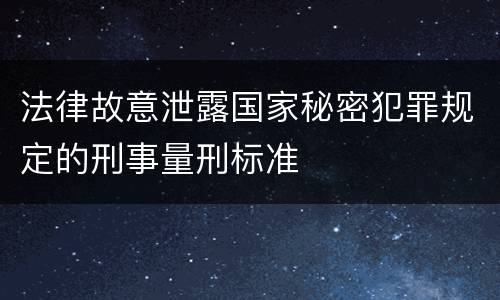 法律故意泄露国家秘密犯罪规定的刑事量刑标准