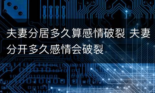 夫妻分居多久算感情破裂 夫妻分开多久感情会破裂