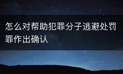 怎么对帮助犯罪分子逃避处罚罪作出确认