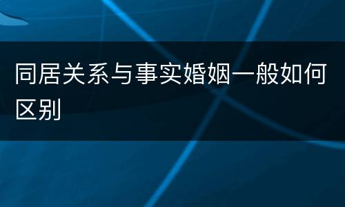 同居关系与事实婚姻一般如何区别