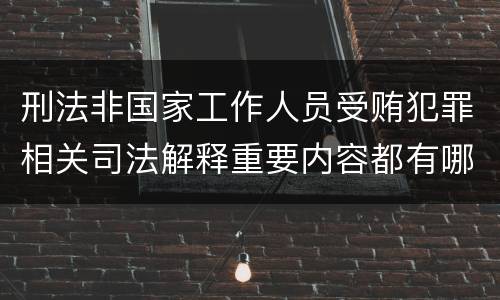 刑法非国家工作人员受贿犯罪相关司法解释重要内容都有哪些
