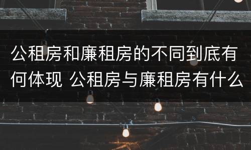 公租房和廉租房的不同到底有何体现 公租房与廉租房有什么区别