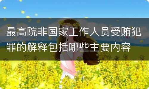 最高院非国家工作人员受贿犯罪的解释包括哪些主要内容