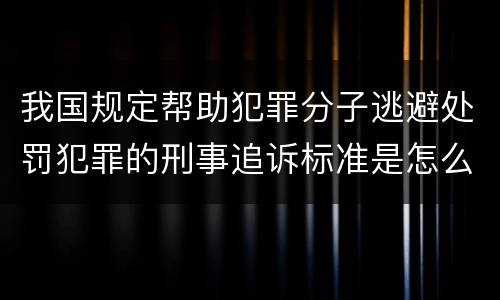 我国规定帮助犯罪分子逃避处罚犯罪的刑事追诉标准是怎么规定