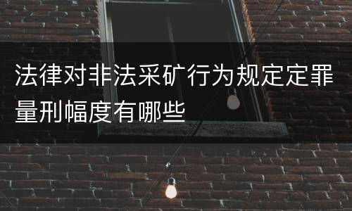 法律对非法采矿行为规定定罪量刑幅度有哪些