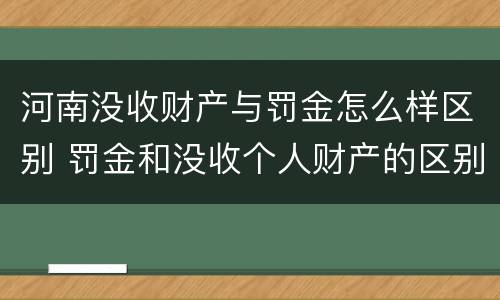 河南没收财产与罚金怎么样区别 罚金和没收个人财产的区别