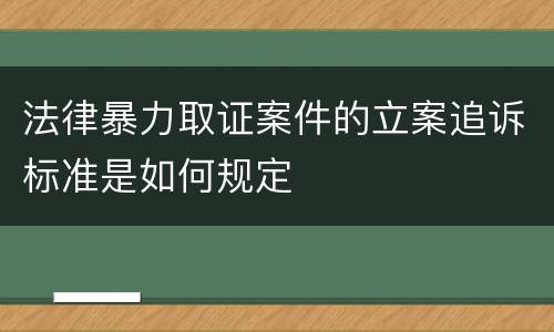 法律暴力取证案件的立案追诉标准是如何规定