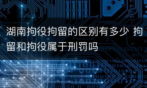 湖南拘役拘留的区别有多少 拘留和拘役属于刑罚吗
