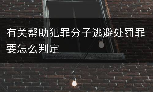 有关帮助犯罪分子逃避处罚罪要怎么判定