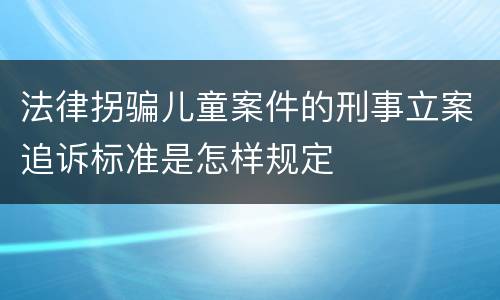 法律拐骗儿童案件的刑事立案追诉标准是怎样规定