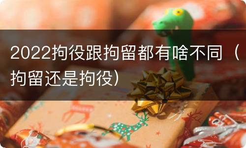 2022拘役跟拘留都有啥不同（拘留还是拘役）
