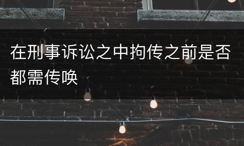 在刑事诉讼之中拘传之前是否都需传唤