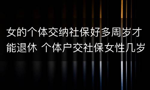 女的个体交纳社保好多周岁才能退休 个体户交社保女性几岁退休