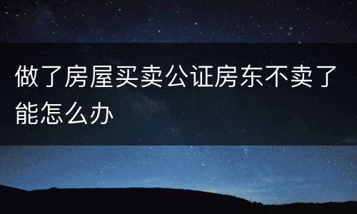 做了房屋买卖公证房东不卖了能怎么办