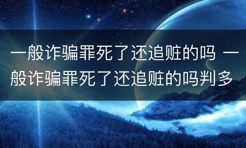 一般诈骗罪死了还追赃的吗 一般诈骗罪死了还追赃的吗判多久
