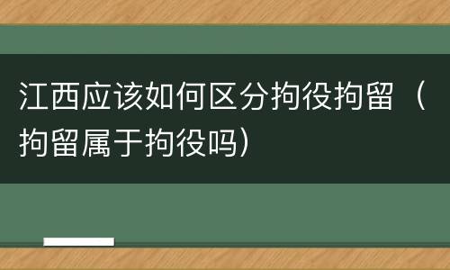 江西应该如何区分拘役拘留（拘留属于拘役吗）