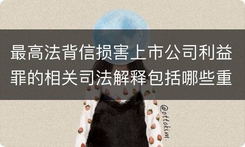 最高法背信损害上市公司利益罪的相关司法解释包括哪些重要规定