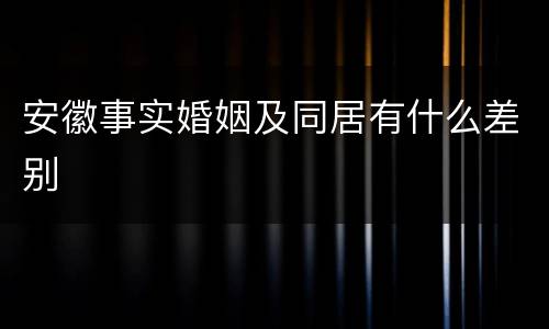 安徽事实婚姻及同居有什么差别