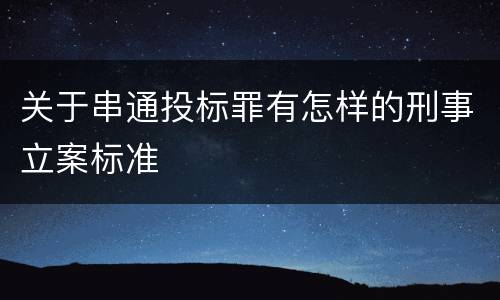 关于串通投标罪有怎样的刑事立案标准