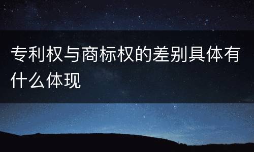 专利权与商标权的差别具体有什么体现
