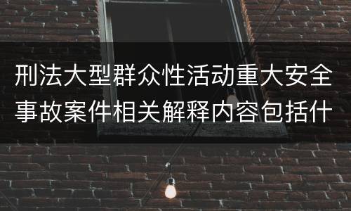 刑法大型群众性活动重大安全事故案件相关解释内容包括什么