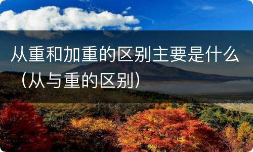 从重和加重的区别主要是什么（从与重的区别）
