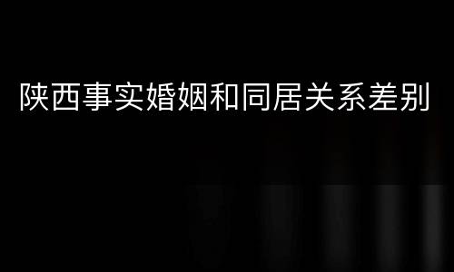 陕西事实婚姻和同居关系差别