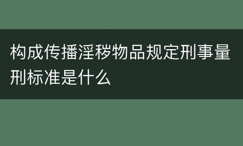 构成传播淫秽物品规定刑事量刑标准是什么