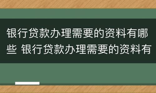 银行贷款办理需要的资料有哪些 银行贷款办理需要的资料有哪些要求